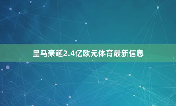 皇马豪砸2.4亿欧元体育最新信息