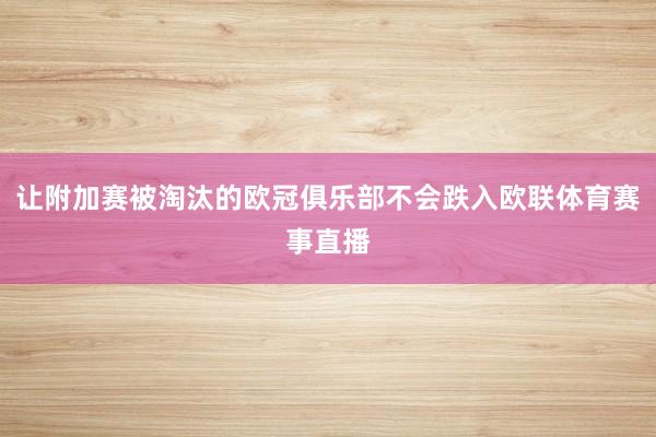 让附加赛被淘汰的欧冠俱乐部不会跌入欧联体育赛事直播