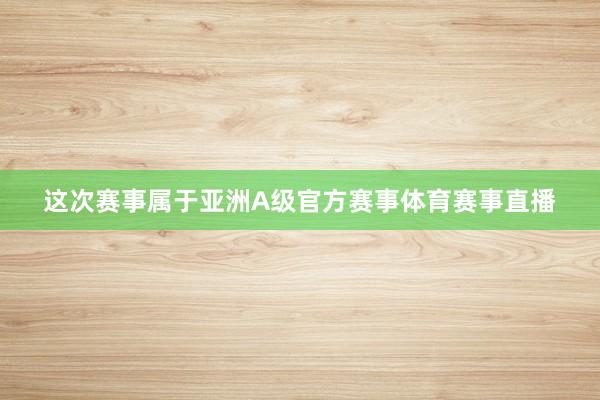 这次赛事属于亚洲A级官方赛事体育赛事直播