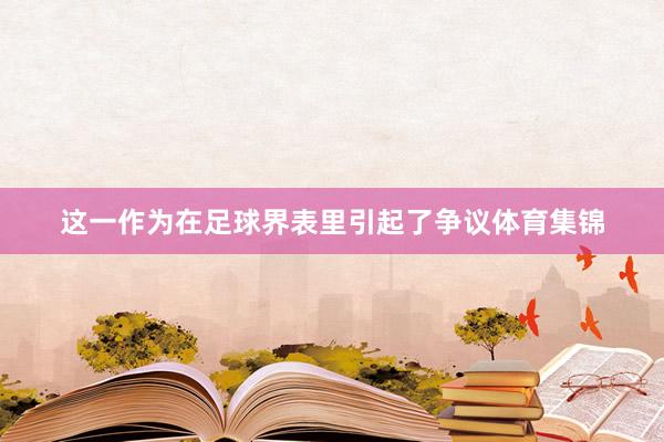 这一作为在足球界表里引起了争议体育集锦