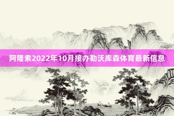 阿隆索2022年10月接办勒沃库森体育最新信息