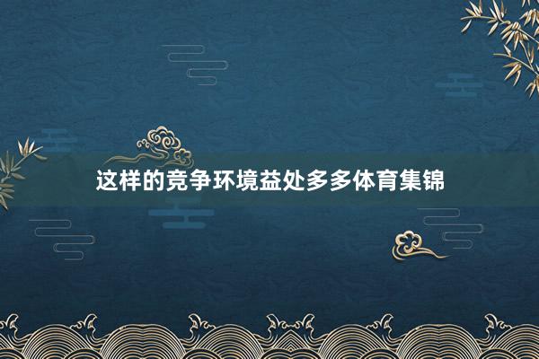 这样的竞争环境益处多多体育集锦