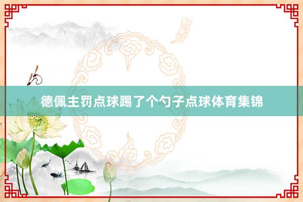 德佩主罚点球踢了个勺子点球体育集锦