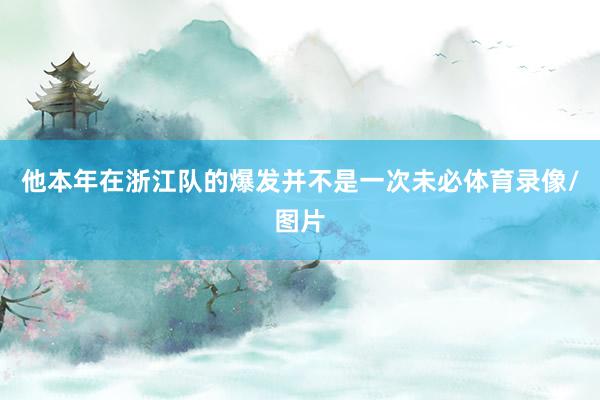 他本年在浙江队的爆发并不是一次未必体育录像/图片
