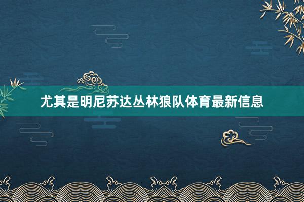尤其是明尼苏达丛林狼队体育最新信息