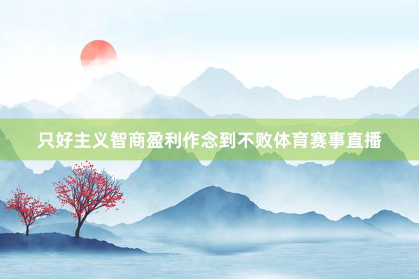 只好主义智商盈利作念到不败体育赛事直播
