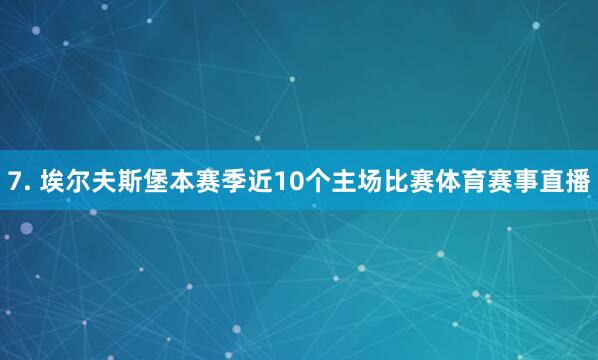 7. 埃尔夫斯堡本赛季近10个主场比赛体育赛事直播
