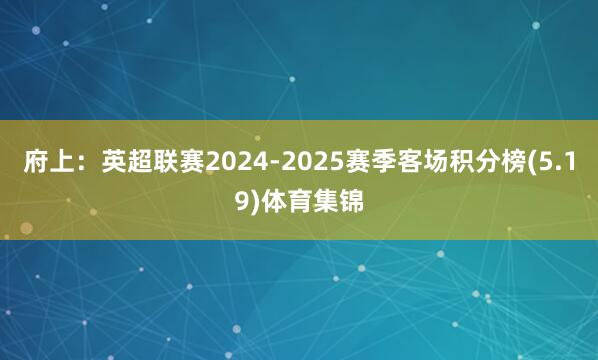 府上：英超联赛2024-2025赛季客场积分榜(5.19)体育集锦