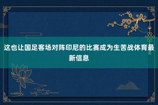 这也让国足客场对阵印尼的比赛成为生苦战体育最新信息