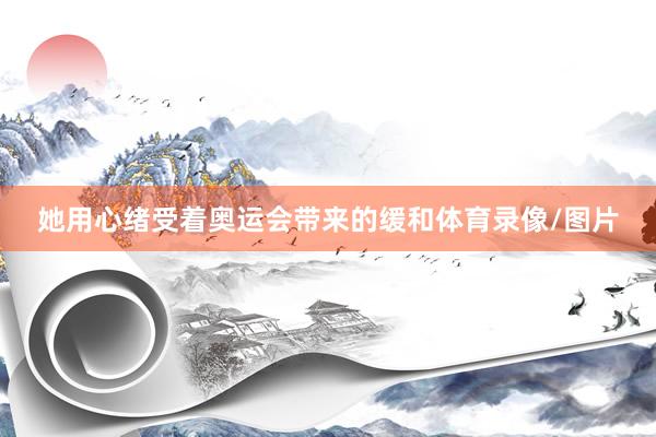她用心绪受着奥运会带来的缓和体育录像/图片