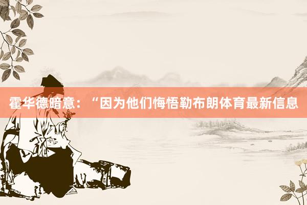 霍华德暗意：“因为他们悔悟勒布朗体育最新信息