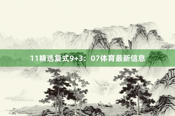 11　　精选复式9+3：07体育最新信息