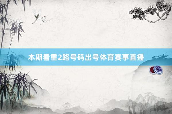 本期看重2路号码出号体育赛事直播