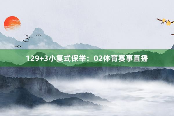 12　　9+3小复式保举：　　02体育赛事直播