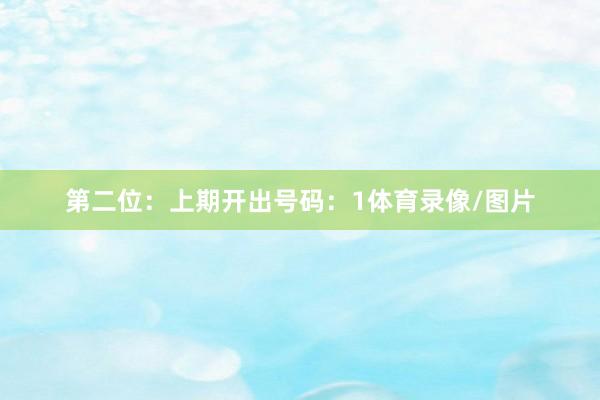 第二位：上期开出号码：1体育录像/图片