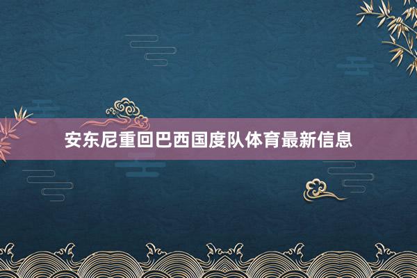 安东尼重回巴西国度队体育最新信息