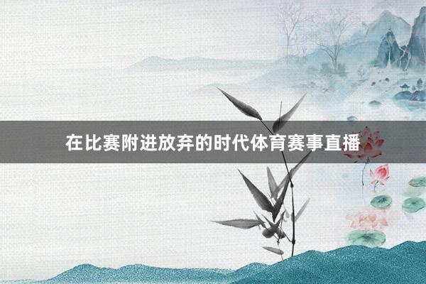 在比赛附进放弃的时代体育赛事直播