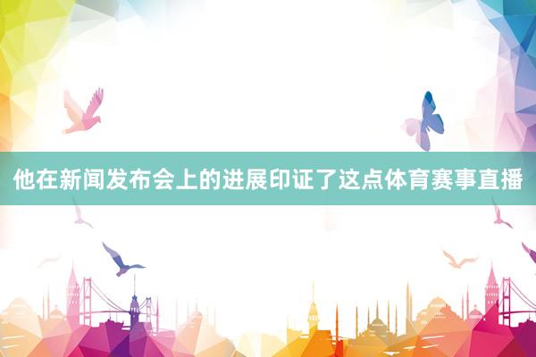 他在新闻发布会上的进展印证了这点体育赛事直播