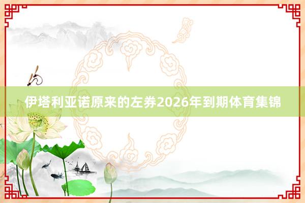 伊塔利亚诺原来的左券2026年到期体育集锦