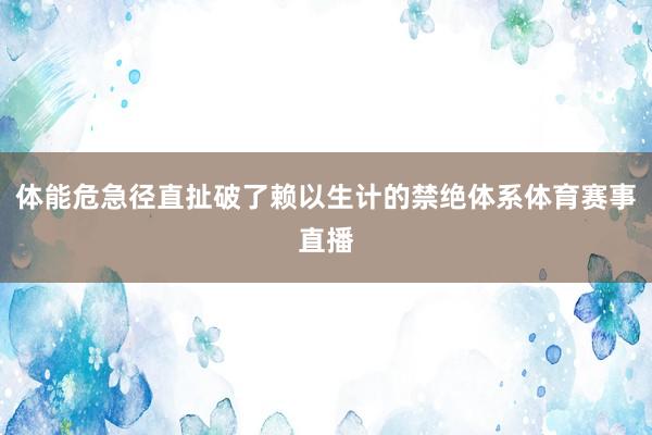 体能危急径直扯破了赖以生计的禁绝体系体育赛事直播