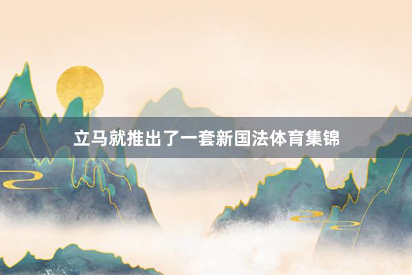 立马就推出了一套新国法体育集锦