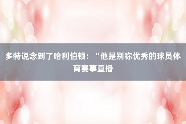 多特说念到了哈利伯顿：“他是别称优秀的球员体育赛事直播