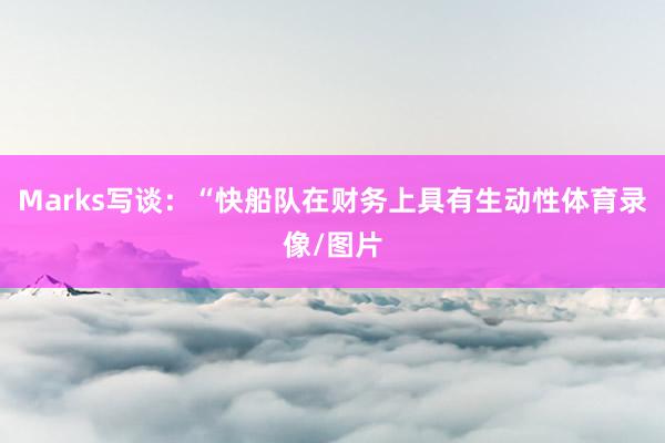 Marks写谈：“快船队在财务上具有生动性体育录像/图片