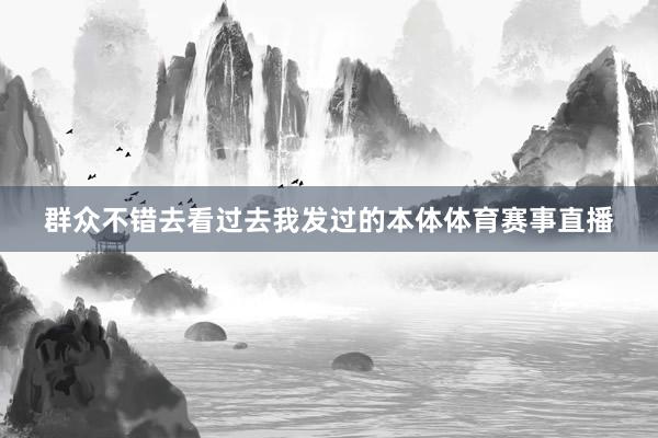 群众不错去看过去我发过的本体体育赛事直播