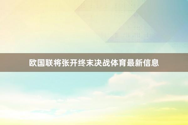 欧国联将张开终末决战体育最新信息