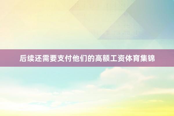 后续还需要支付他们的高额工资体育集锦