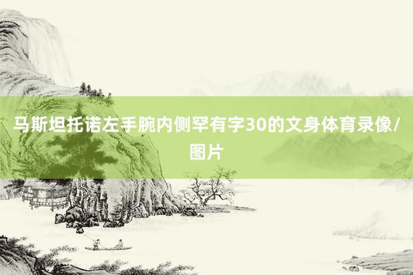 马斯坦托诺左手腕内侧罕有字30的文身体育录像/图片