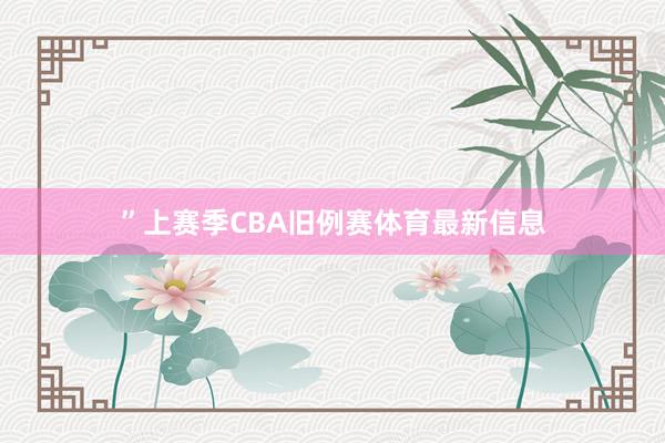 ”上赛季CBA旧例赛体育最新信息