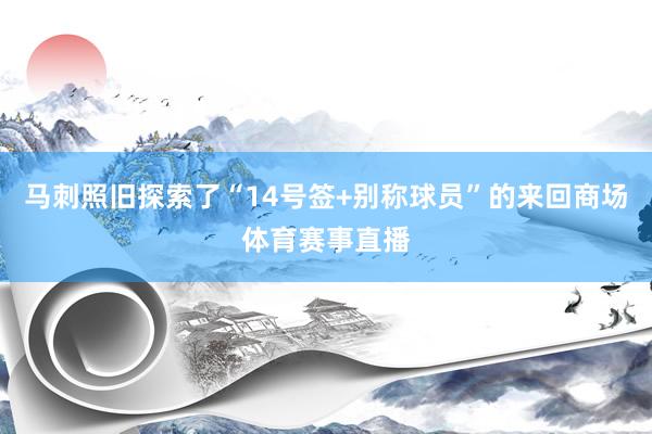 马刺照旧探索了“14号签+别称球员”的来回商场体育赛事直播