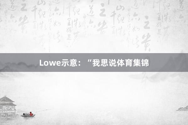 Lowe示意：“我思说体育集锦