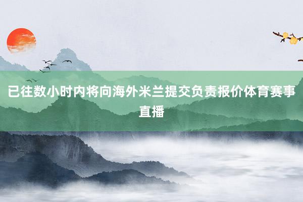 已往数小时内将向海外米兰提交负责报价体育赛事直播