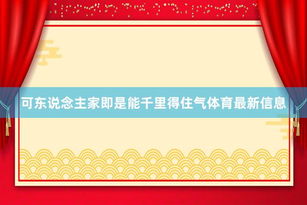 可东说念主家即是能千里得住气体育最新信息