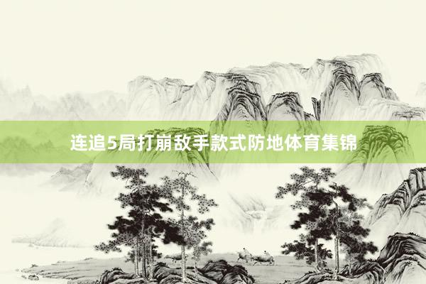 连追5局打崩敌手款式防地体育集锦
