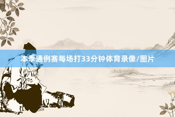 本季通例赛每场打33分钟体育录像/图片