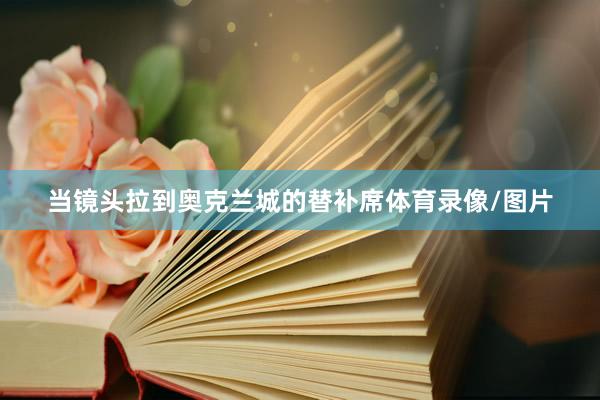 当镜头拉到奥克兰城的替补席体育录像/图片