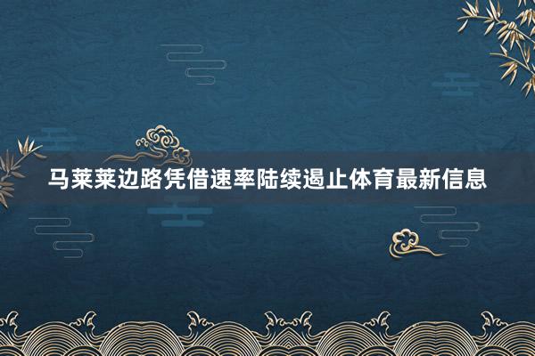 马莱莱边路凭借速率陆续遏止体育最新信息