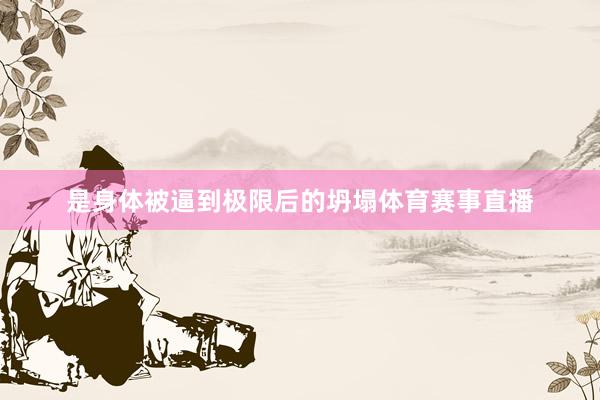 是身体被逼到极限后的坍塌体育赛事直播