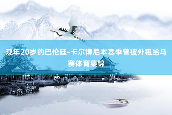 现年20岁的巴伦廷-卡尔博尼本赛季曾被外租给马赛体育集锦