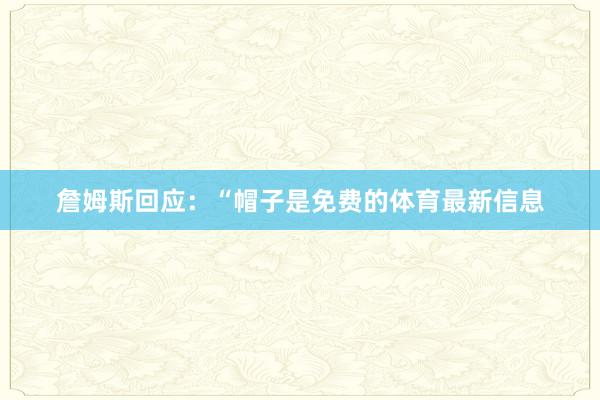 詹姆斯回应:“帽子是免费的体育最新信息