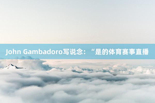 John Gambadoro写说念:“是的体育赛事直播