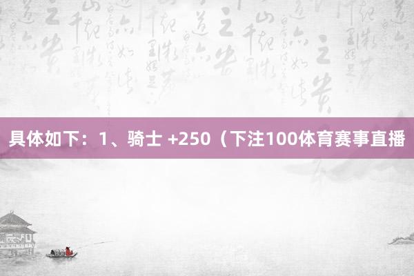 具体如下:1、骑士 +250(下注100体育赛事直播