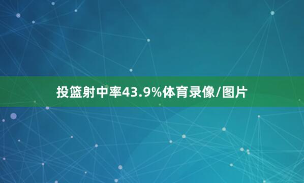 投篮射中率43.9%体育录像/图片