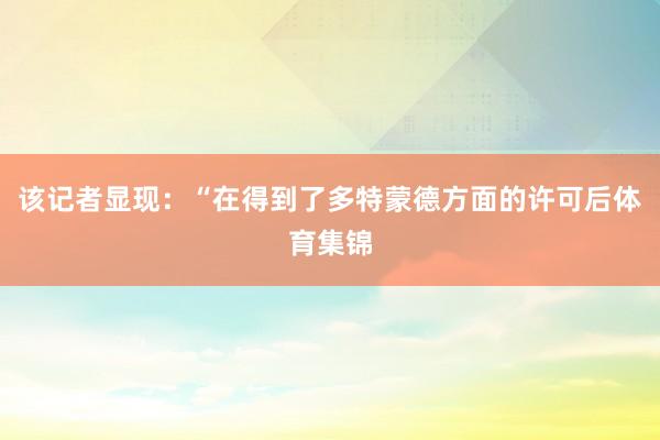 该记者显现:“在得到了多特蒙德方面的许可后体育集锦