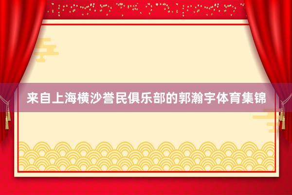 来自上海横沙誉民俱乐部的郭瀚宇体育集锦