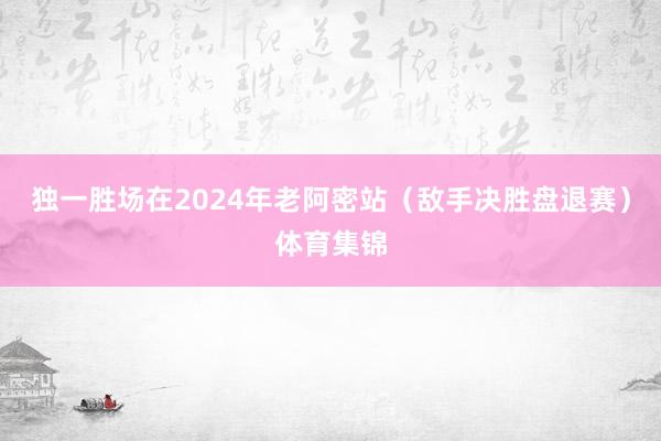 独一胜场在2024年老阿密站（敌手决胜盘退赛）体育集锦