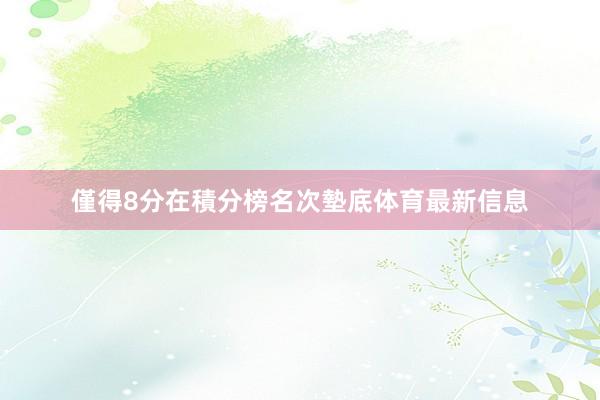 僅得8分在積分榜名次墊底体育最新信息